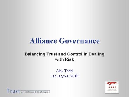 Alliance Governance Balancing Trust and Control in Dealing with Risk Alex Todd January 21, 2010.