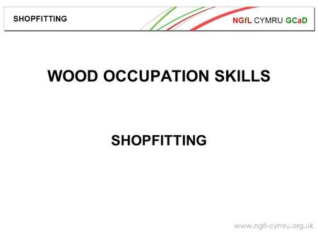 NGfL CYMRU GCaD www.ngfl-cymru.org.uk WOOD OCCUPATION SKILLS SHOPFITTING.