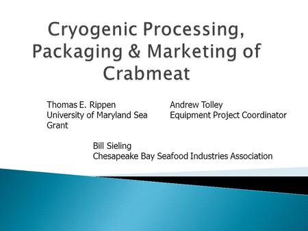 Thomas E. Rippen University of Maryland Sea Grant Andrew Tolley Equipment Project Coordinator Bill Sieling Chesapeake Bay Seafood Industries Association.