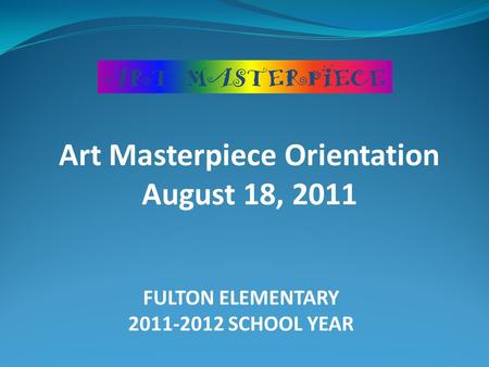 FULTON ELEMENTARY 2011-2012 SCHOOL YEAR Art Masterpiece Orientation August 18, 2011.