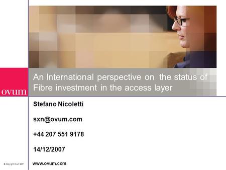 © Copyright Ovum 2007  An International perspective on the status of Fibre investment in the access layer Stefano Nicoletti +44.