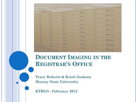 D OCUMENT I MAGING IN THE R EGISTRAR S O FFICE Tracy Roberts & Kristi Jackson Murray State University KYBUG - February 2012.