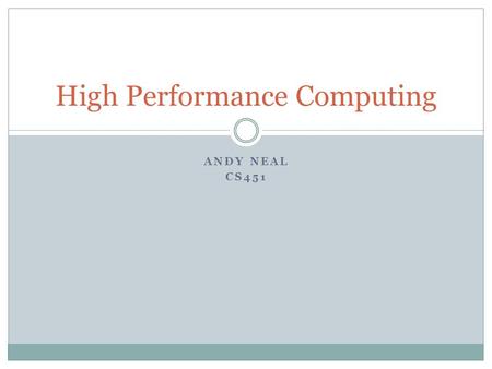 ANDY NEAL CS451 High Performance Computing. HPC History Origins in Math and Physics Ballistics tables Manhattan Project Not a coincidence that the CSU.