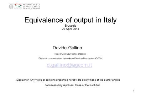 Equivalence of output in Italy Brussels 29 April 2014 Davide Gallino Head of Unit, Equivalence of access Electronic communications Networks and Services.