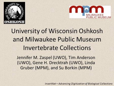 University of Wisconsin Oshkosh and Milwaukee Public Museum Invertebrate Collections Jennifer M. Zaspel (UWO), Tim Anderson (UWO), Gene H. Drecktrah (UWO),