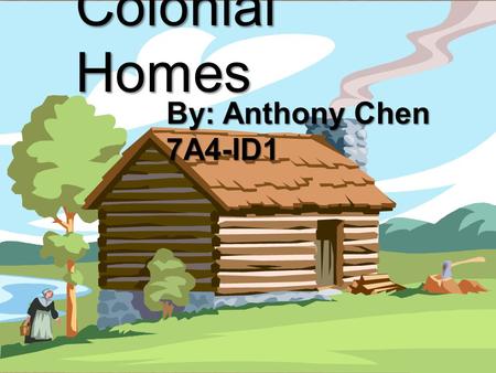 { Colonial Homes By: Anthony Chen 7A4-ID1. Basic Components of a Colonial House During the colonial times, houses were basically one big room! If you.