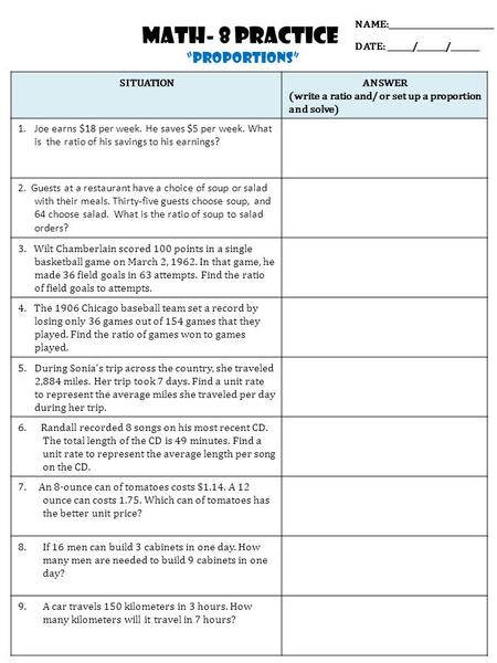 DATE: ______/_______/_______ NAME:__________________________ Math- 8 PRACTICE proportions SITUATIONANSWER (write a ratio and/ or set up a proportion and.