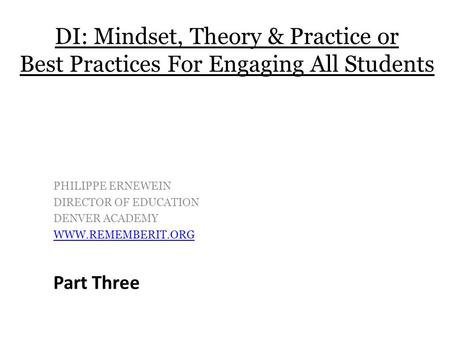 PHILIPPE ERNEWEIN DIRECTOR OF EDUCATION DENVER ACADEMY WWW.REMEMBERIT.ORG DI: Mindset, Theory & Practice or Best Practices For Engaging All Students Part.