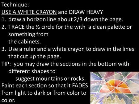 Technique: USE A WHITE CRAYON and DRAW HEAVY 1.draw a horizon line about 2/3 down the page. 2.TRACE the ½ circle for the with a clean palette or something.