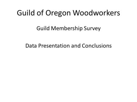 Guild of Oregon Woodworkers Guild Membership Survey Data Presentation and Conclusions.