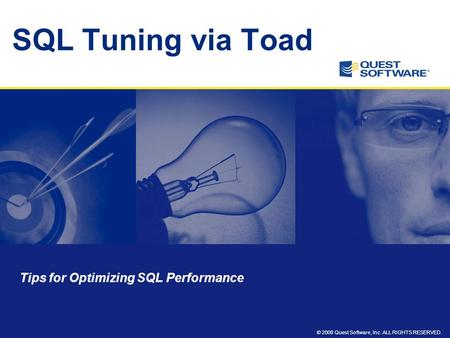 © 2008 Quest Software, Inc. ALL RIGHTS RESERVED. SQL Tuning via Toad Tips for Optimizing SQL Performance.