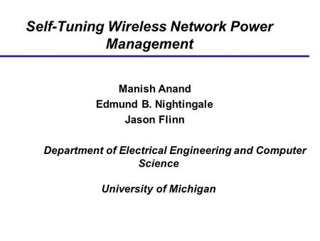 Self-Tuning Wireless Network Power Management Manish Anand Edmund B. Nightingale Jason Flinn Department of Electrical Engineering and Computer Science.