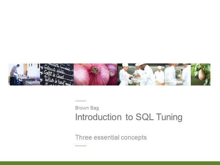 Introduction to SQL Tuning Brown Bag Three essential concepts.