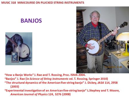 BANJOS MUSIC 318 MINICOURSE ON PLUCKED STRING INSTRUMENTS How a Banjo Works J. Rae and T. Rossing, Proc. ISMA 2004. Banjos J. Rae (in Science of String.