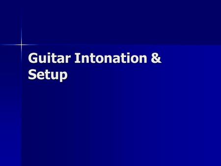 Guitar Intonation & Setup. Introduction Guitar setup on your new guitar is an iterative process that will take you approximately an hour. Additional time.