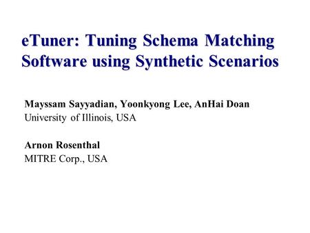 Mayssam Sayyadian, Yoonkyong Lee, AnHai Doan University of Illinois, USA Arnon Rosenthal MITRE Corp., USA eTuner: Tuning Schema Matching Software using.