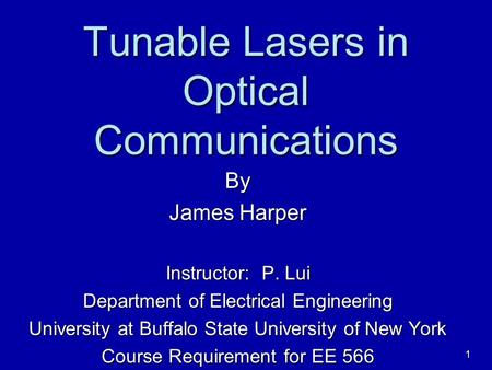 1 Tunable Lasers in Optical Communications By James Harper Instructor: P. Lui Department of Electrical Engineering University at Buffalo State University.