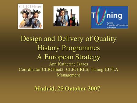 Design and Delivery of Quality History Programmes A European Strategy Ann Katherine Isaacs Coordinator CLIOHnet2, CLIOHRES, Tuning EU/LA Management Madrid,