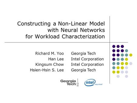 Constructing a Non-Linear Model with Neural Networks for Workload Characterization Richard M. Yoo Han Lee Kingsum Chow Hsien-Hsin S. Lee Georgia Tech Intel.