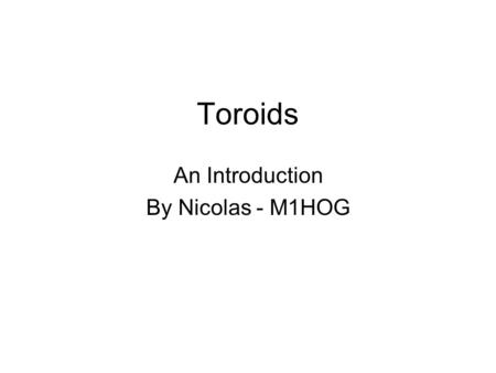 Toroids An Introduction By Nicolas - M1HOG. What is Toroid? Doughnut shaped object whose surface is a torus. Its annular shape is generated by revolving.