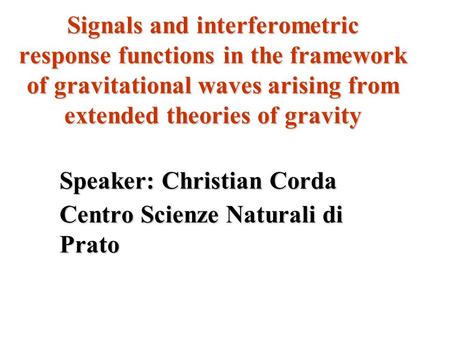 Signals and interferometric response functions in the framework of gravitational waves arising from extended theories of gravity Speaker: Christian Corda.