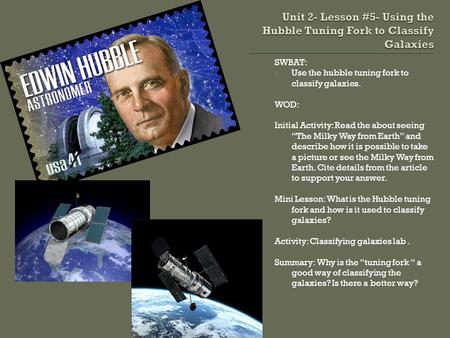 SWBAT: 1. Use the hubble tuning fork to classify galaxies. WOD: Initial Activity: Read the about seeing The Milky Way from Earth and describe how it is.