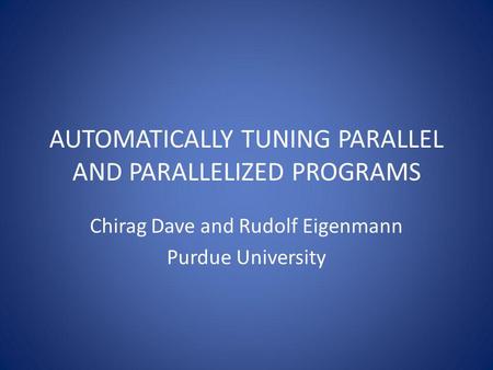 AUTOMATICALLY TUNING PARALLEL AND PARALLELIZED PROGRAMS Chirag Dave and Rudolf Eigenmann Purdue University.