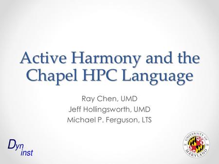 Active Harmony and the Chapel HPC Language Ray Chen, UMD Jeff Hollingsworth, UMD Michael P. Ferguson, LTS.