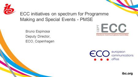 ECC initiatives on spectrum for Programme Making and Special Events - PMSE Bruno Espinosa Deputy Director, ECO, Copenhagen.