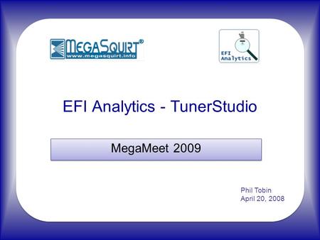 EFI Analytics - TunerStudio MegaMeet 2009 Phil Tobin April 20, 2008.