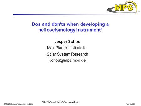 Page 1 of 22SPRING Meeting, Titisee, Nov 28, 2013 Dos and don'ts when developing a helioseismology instrument* Jesper Schou Max Planck Institute for Solar.