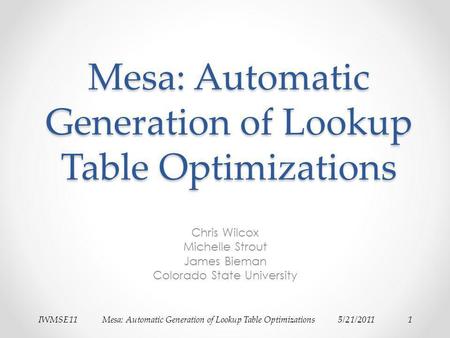 IWMSE11Mesa: Automatic Generation of Lookup Table Optimizations5/21/20111 Mesa: Automatic Generation of Lookup Table Optimizations Chris Wilcox Michelle.