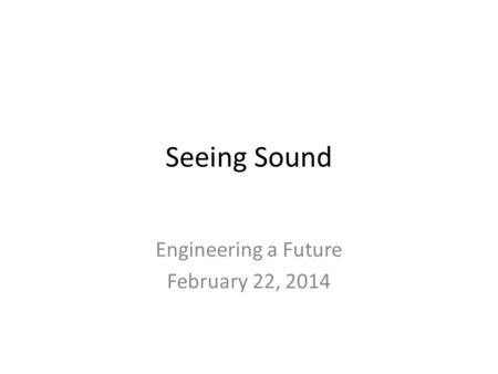 Seeing Sound Engineering a Future February 22, 2014.