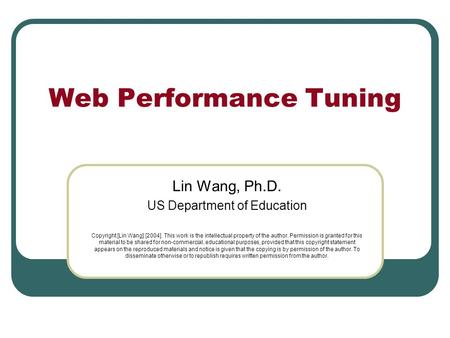 Web Performance Tuning Lin Wang, Ph.D. US Department of Education Copyright [Lin Wang] [2004]. This work is the intellectual property of the author. Permission.