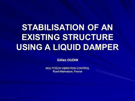 STABILISATION OF AN EXISTING STRUCTURE USING A LIQUID DAMPER Gilles OUDIN MULTITECH VIBRATION CONTROL Rueil-Malmaison, France.