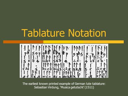 Tablature Notation The earliest known printed example of German lute tablature: Sebastian Virdung, ‘Musica getutscht’ (1511)