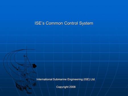 ISEs Common Control System International Submarine Engineering (ISE) Ltd. Copyright 2008.