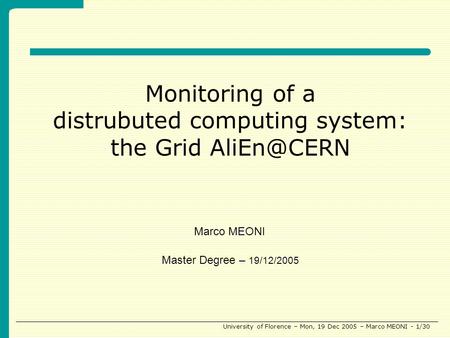 University of Florence – Mon, 19 Dec 2005 – Marco MEONI - 1/30 Monitoring of a distrubuted computing system: the Grid Master Degree – 19/12/2005.