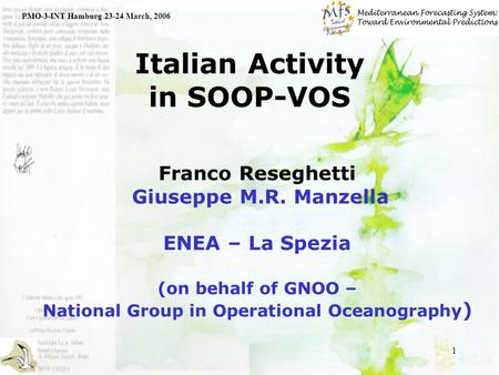 1 Italian Activity in SOOP-VOS PMO-3-INT Hamburg 23-24 March, 2006 Franco Reseghetti Giuseppe M.R. Manzella ENEA – La Spezia (on behalf of GNOO – National.