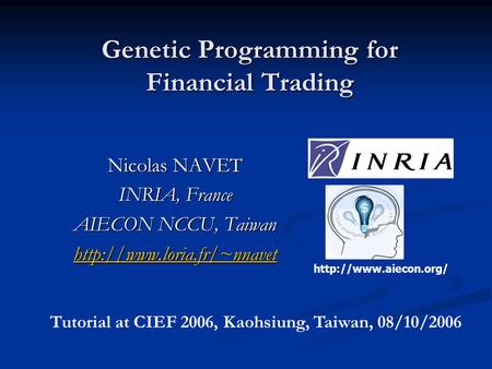 Genetic Programming for Financial Trading Nicolas NAVET INRIA, France AIECON NCCU, Taiwan   Tutorial at.