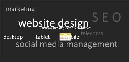 Forward thinking before IT happens marketing S E O website design social media management telecoms desktop tablet mobile.