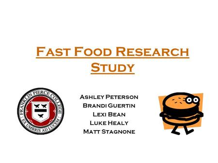 Fast Food Research Study Ashley Peterson Brandi Guertin Lexi Bean Luke Healy Matt Stagnone.