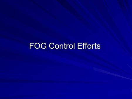 FOG Control Efforts. FOG Control Initial Survey of Food Service Establishments Develop and distribute Training and Educational Materials Enlisted help.