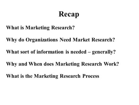 What is Marketing Research? Why do Organizations Need Market Research? What sort of information is needed – generally? Why and When does Marketing Research.