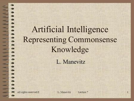 All rights reserved ©L. Manevitz Lecture 71 Artificial Intelligence Representing Commonsense Knowledge L. Manevitz.