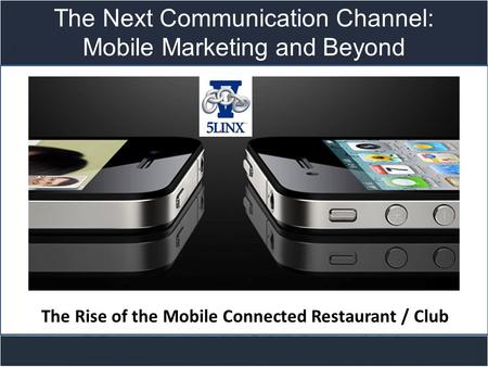 Title slide The Next Communication Channel: Mobile Marketing and Beyond The Rise of the Mobile Connected Restaurant / Club.