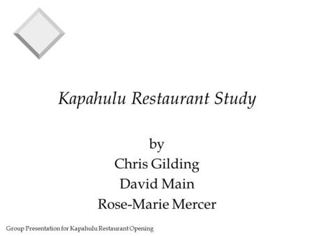 Group Presentation for Kapahulu Restaurant Opening Kapahulu Restaurant Study by Chris Gilding David Main Rose-Marie Mercer.