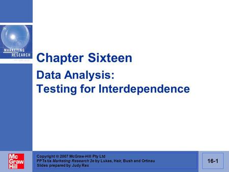 Copyright 2007 McGraw-Hill Pty Ltd PPTs t/a Marketing Research 2e by Lukas, Hair, Bush and Ortinau Slides prepared by Judy Rex 16-1 Chapter Sixteen Data.