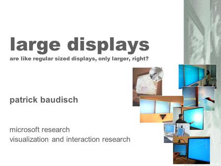 large displays are like regular sized displays, only larger, right? patrick baudisch microsoft research visualization and interaction research.