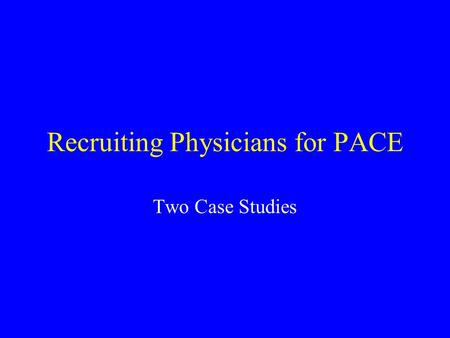 Recruiting Physicians for PACE Two Case Studies. Case Study: River City The PACE office was contacted by Dr. Harold Hill. Until recently, Dr. Hill was.